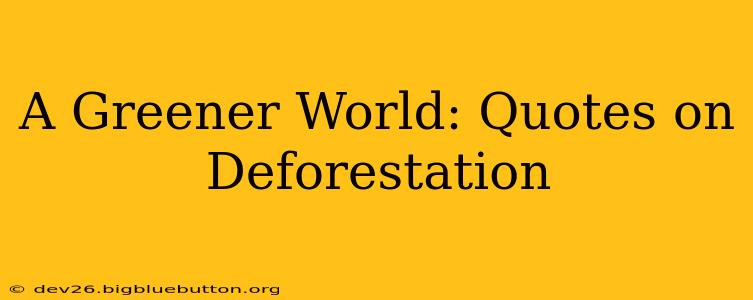 A Greener World: Quotes on Deforestation