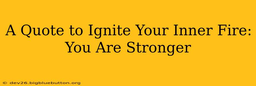 A Quote to Ignite Your Inner Fire: You Are Stronger