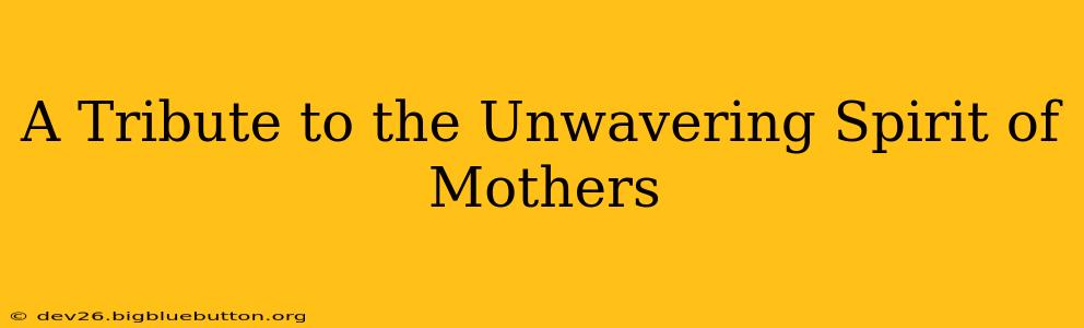 A Tribute to the Unwavering Spirit of Mothers