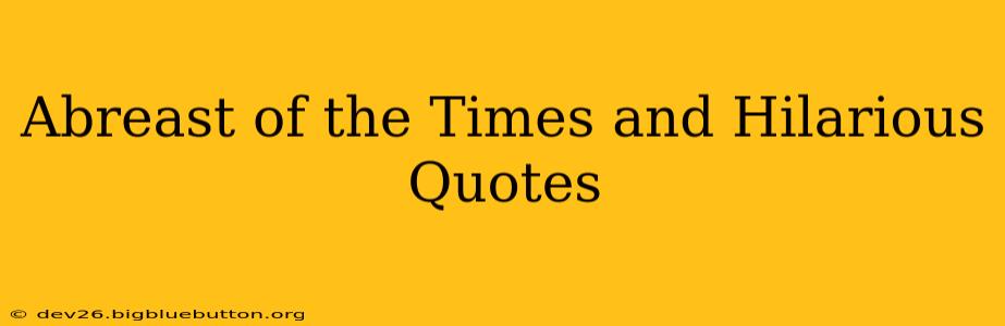 Abreast of the Times and Hilarious Quotes