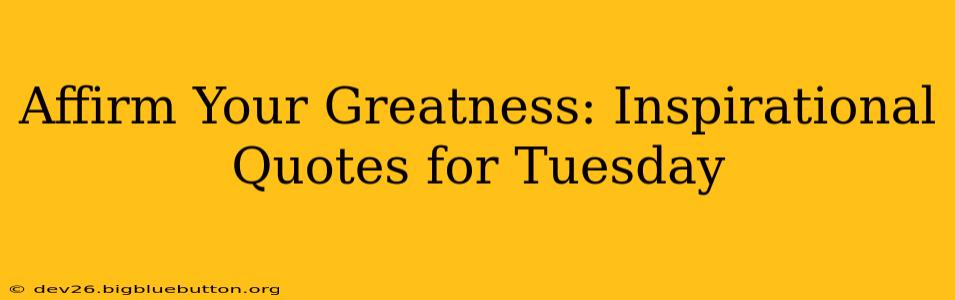 Affirm Your Greatness: Inspirational Quotes for Tuesday