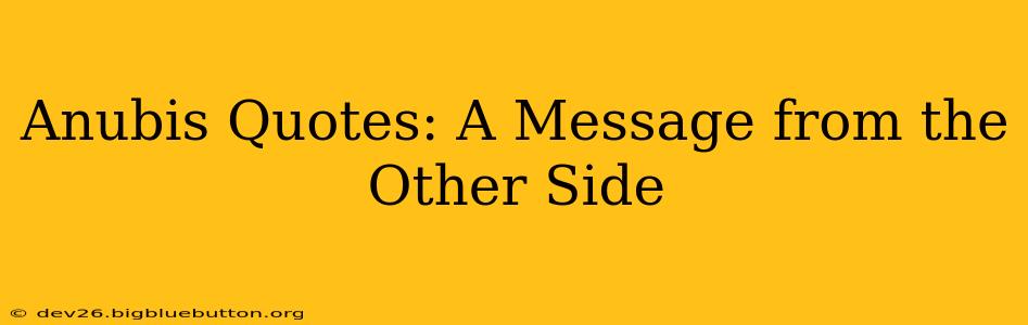 Anubis Quotes: A Message from the Other Side