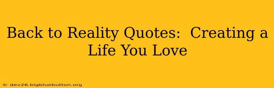 Back to Reality Quotes:  Creating a Life You Love