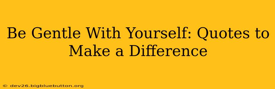 Be Gentle With Yourself: Quotes to Make a Difference