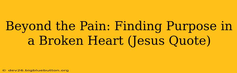 Beyond the Pain: Finding Purpose in a Broken Heart (Jesus Quote)