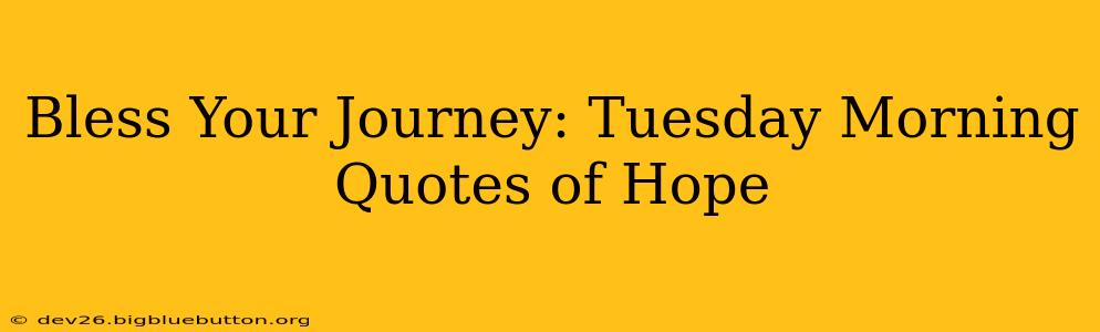 Bless Your Journey: Tuesday Morning Quotes of Hope