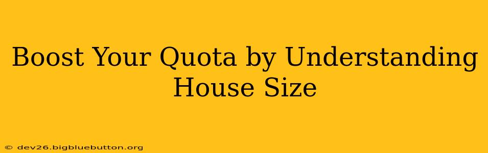 Boost Your Quota by Understanding House Size