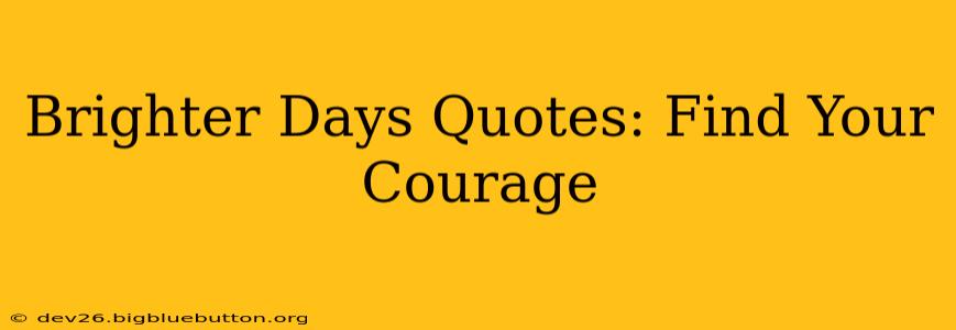 Brighter Days Quotes: Find Your Courage