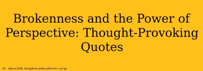 Brokenness and the Power of Perspective: Thought-Provoking Quotes