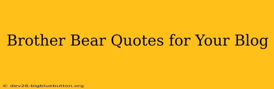 Brother Bear Quotes for Your Blog