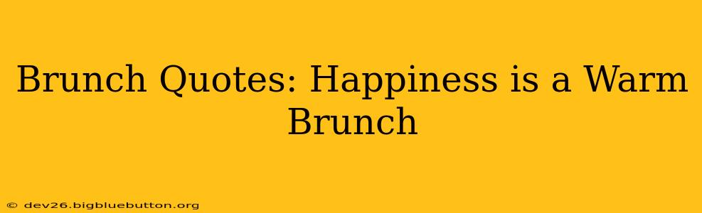 Brunch Quotes: Happiness is a Warm Brunch