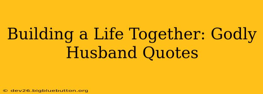 Building a Life Together: Godly Husband Quotes