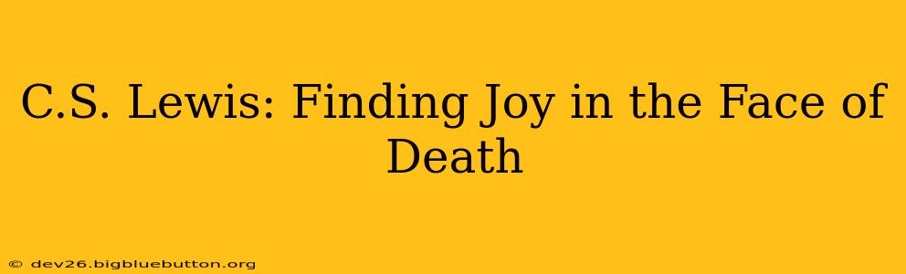 C.S. Lewis: Finding Joy in the Face of Death