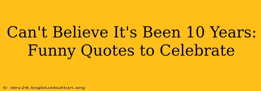 Can't Believe It's Been 10 Years: Funny Quotes to Celebrate