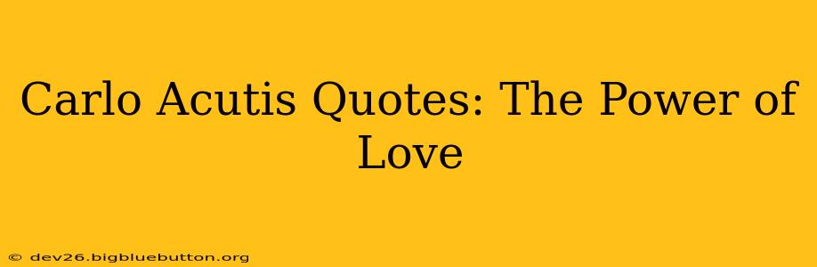 Carlo Acutis Quotes: The Power of Love