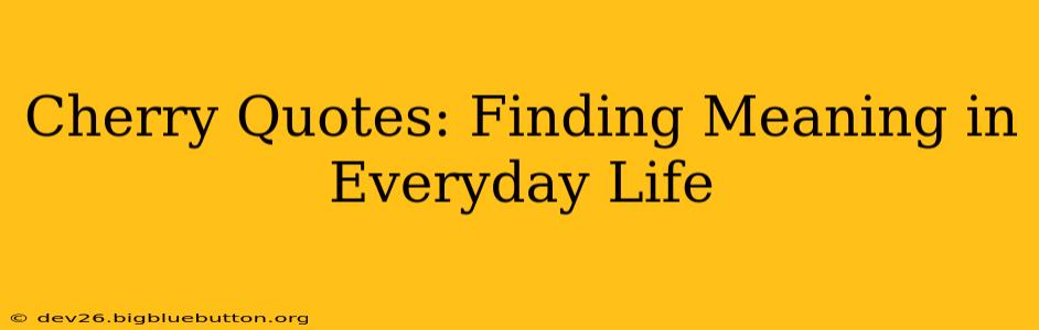 Cherry Quotes: Finding Meaning in Everyday Life