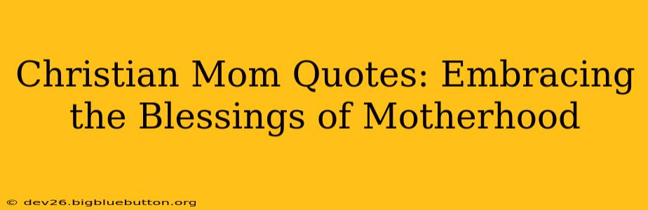 Christian Mom Quotes: Embracing the Blessings of Motherhood
