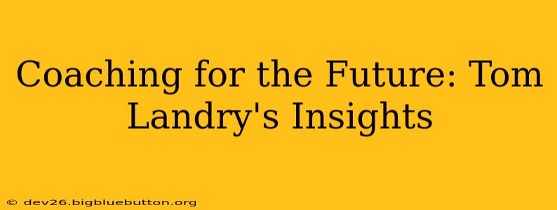 Coaching for the Future: Tom Landry's Insights