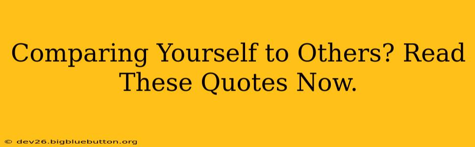 Comparing Yourself to Others? Read These Quotes Now.