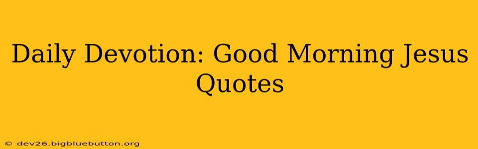 Daily Devotion: Good Morning Jesus Quotes