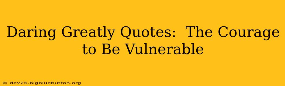 Daring Greatly Quotes:  The Courage to Be Vulnerable