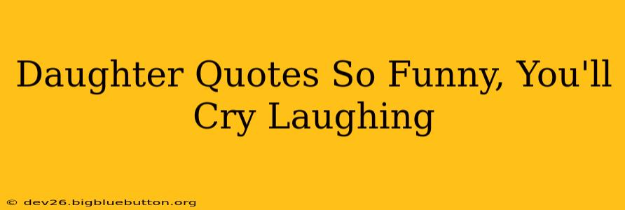 Daughter Quotes So Funny, You'll Cry Laughing