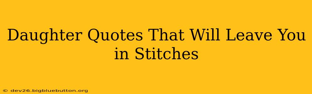 Daughter Quotes That Will Leave You in Stitches