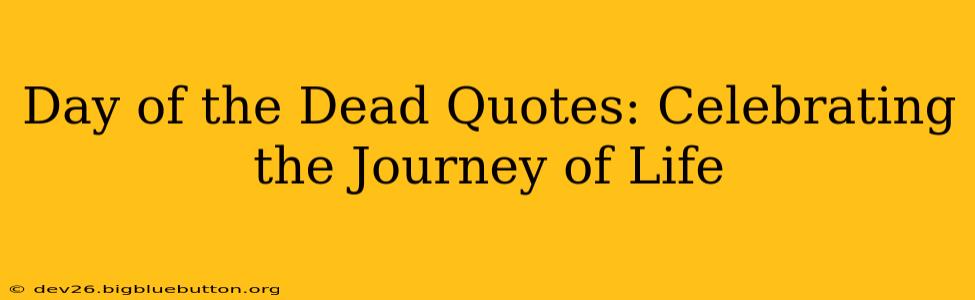 Day of the Dead Quotes: Celebrating the Journey of Life