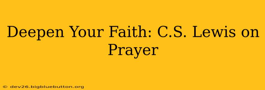 Deepen Your Faith: C.S. Lewis on Prayer