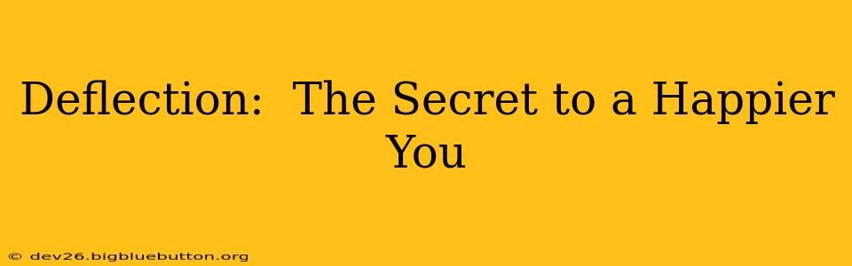 Deflection:  The Secret to a Happier You