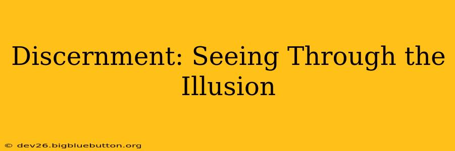 Discernment: Seeing Through the Illusion