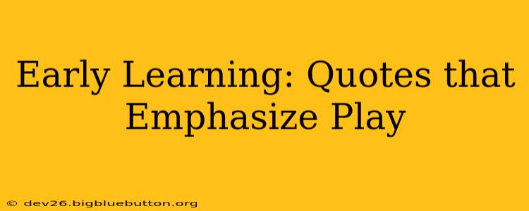 Early Learning: Quotes that Emphasize Play