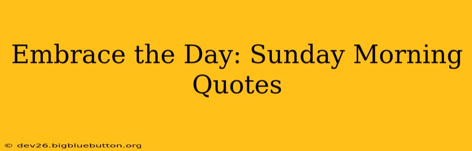 Embrace the Day: Sunday Morning Quotes
