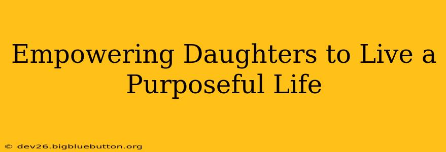 Empowering Daughters to Live a Purposeful Life