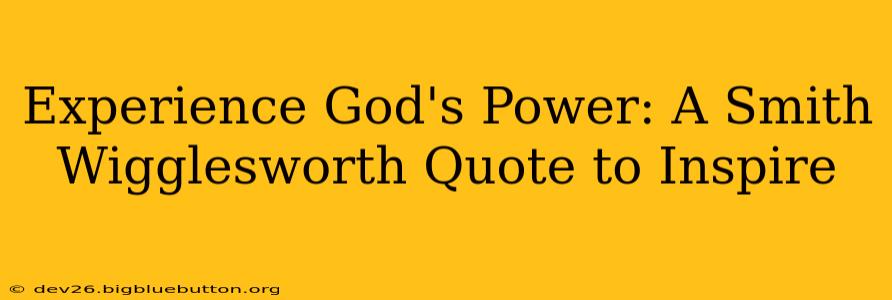 Experience God's Power: A Smith Wigglesworth Quote to Inspire