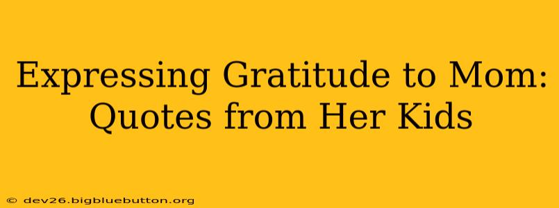 Expressing Gratitude to Mom: Quotes from Her Kids