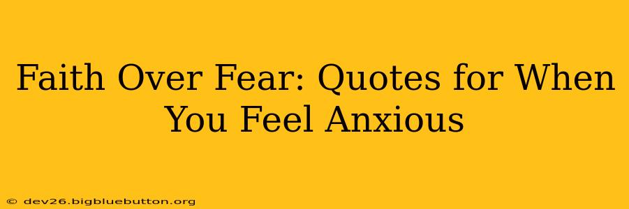 Faith Over Fear: Quotes for When You Feel Anxious