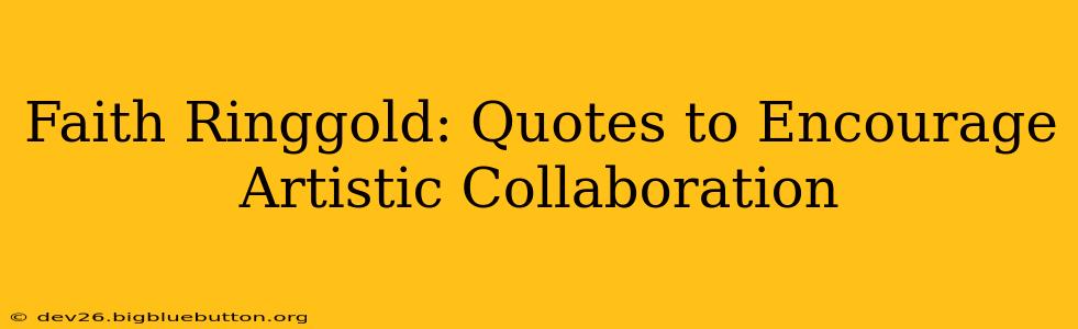 Faith Ringgold: Quotes to Encourage Artistic Collaboration