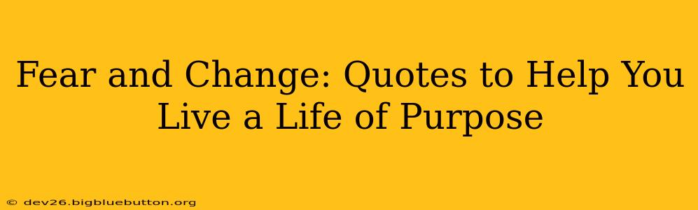 Fear and Change: Quotes to Help You Live a Life of Purpose