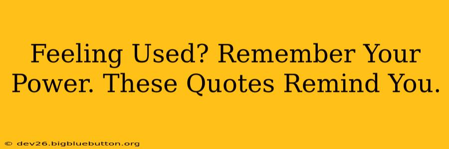 Feeling Used? Remember Your Power. These Quotes Remind You.