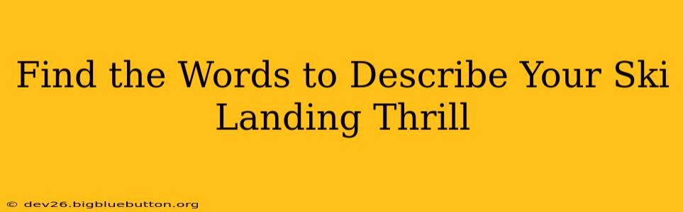 Find the Words to Describe Your Ski Landing Thrill