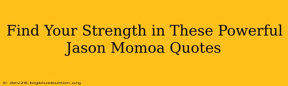 Find Your Strength in These Powerful Jason Momoa Quotes