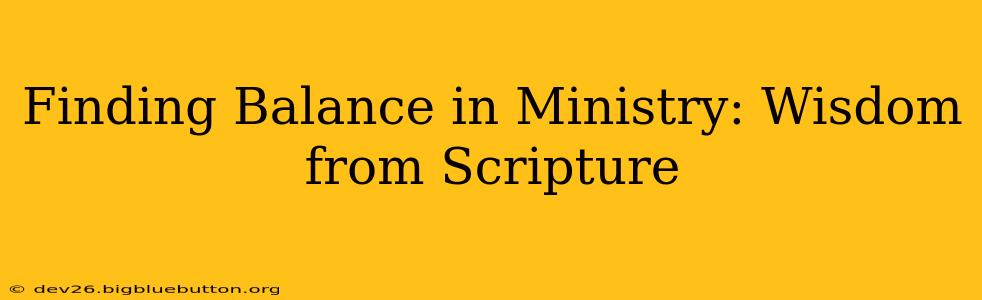 Finding Balance in Ministry: Wisdom from Scripture