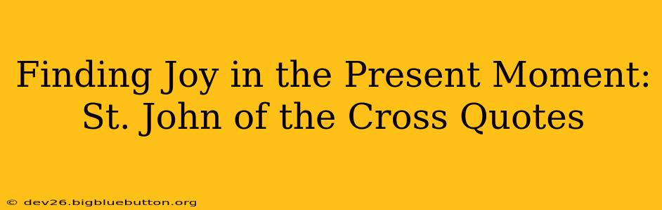 Finding Joy in the Present Moment: St. John of the Cross Quotes