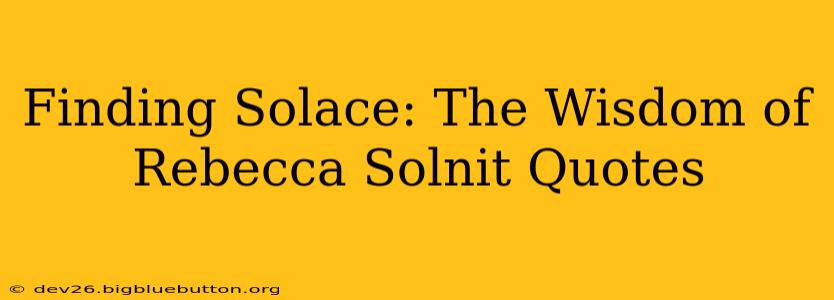 Finding Solace: The Wisdom of Rebecca Solnit Quotes