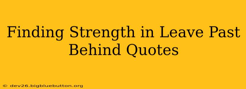Finding Strength in Leave Past Behind Quotes