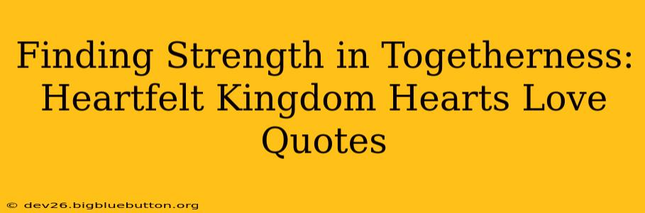 Finding Strength in Togetherness: Heartfelt Kingdom Hearts Love Quotes