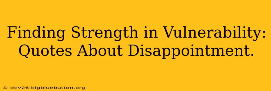Finding Strength in Vulnerability: Quotes About Disappointment.