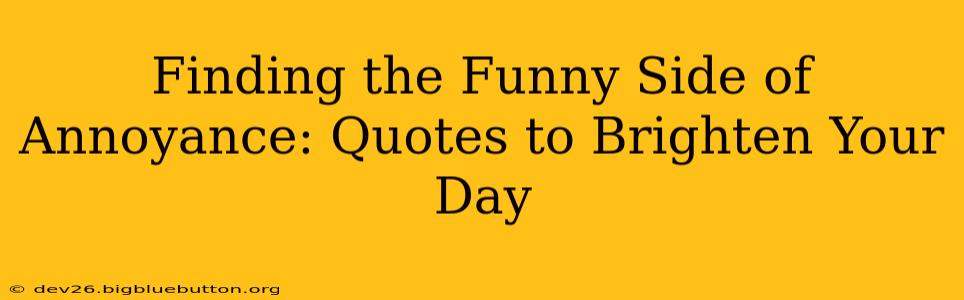 Finding the Funny Side of Annoyance: Quotes to Brighten Your Day