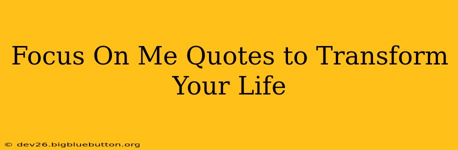 Focus On Me Quotes to Transform Your Life